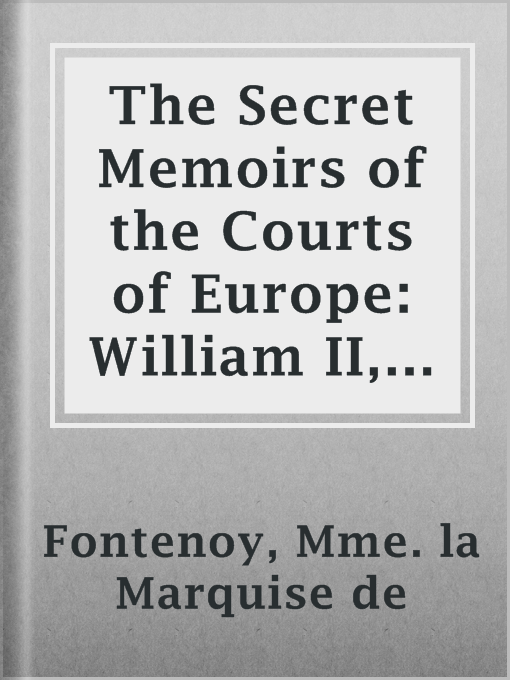 Title details for The Secret Memoirs of the Courts of Europe: William II, Germany; Francis Joseph, Austria-Hungary, Volume I. (of 2) by Mme. la Marquise de Fontenoy - Available